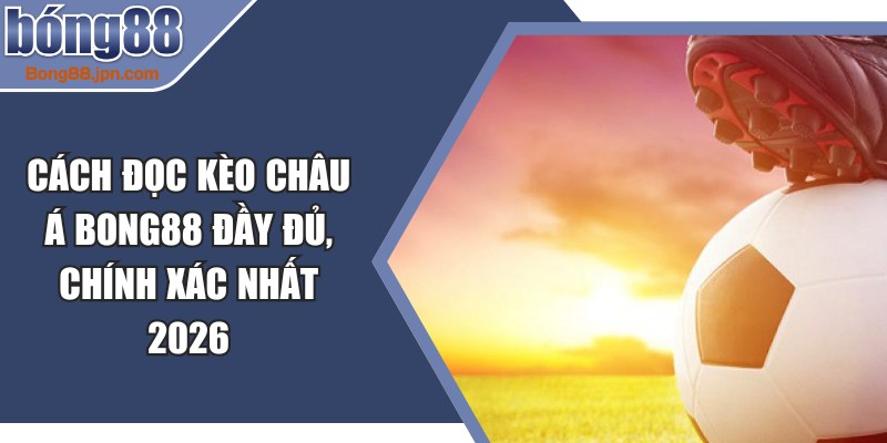 Cách Đọc Kèo Châu Á BONG88