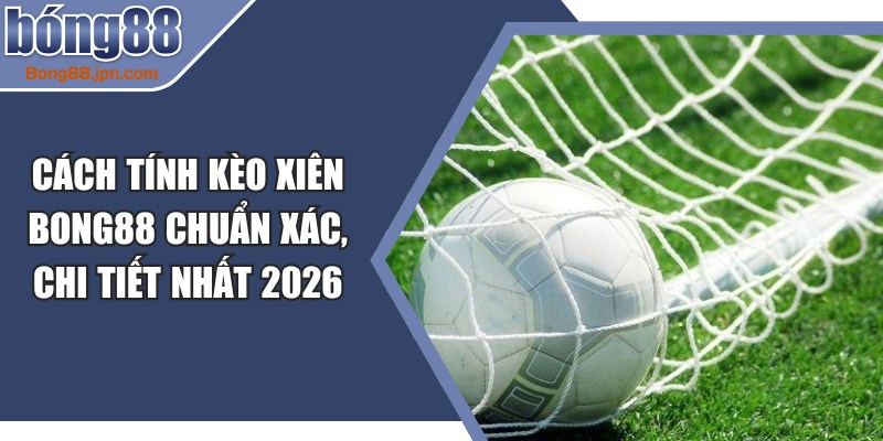 Cách Tính Kèo Xiên BONG88