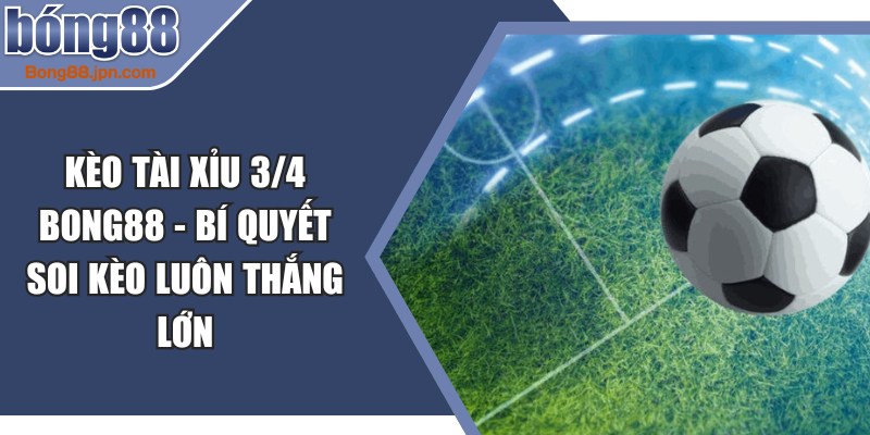 Kèo Tài Xỉu 3/4 BONG88