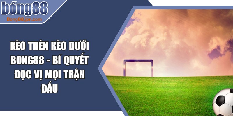 Kèo Trên Kèo Dưới BONG88
